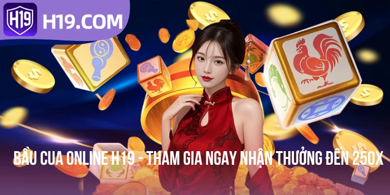 Bầu Cua Online H19 - Tham Gia Ngay Nhận Thưởng Đến 250x