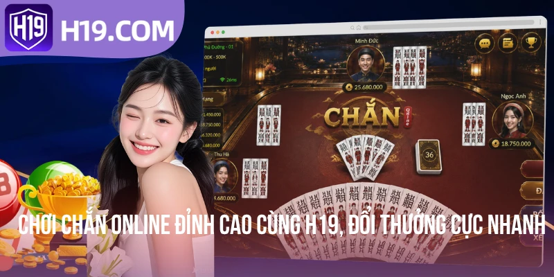 Chơi Chắn Online Đỉnh Cao Cùng H19, Đổi Thưởng Cực Nhanh